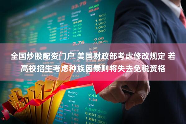 全国炒股配资门户 美国财政部考虑修改规定 若高校招生考虑种族因素则将失去免税资格