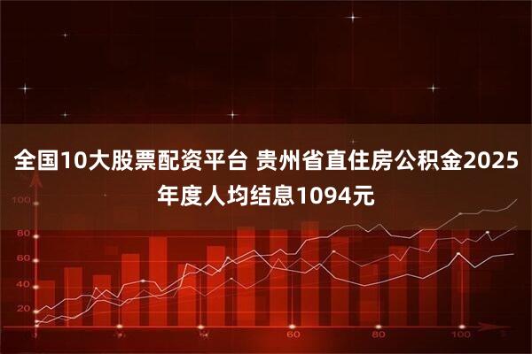 全国10大股票配资平台 贵州省直住房公积金2025年度人均结息1094元