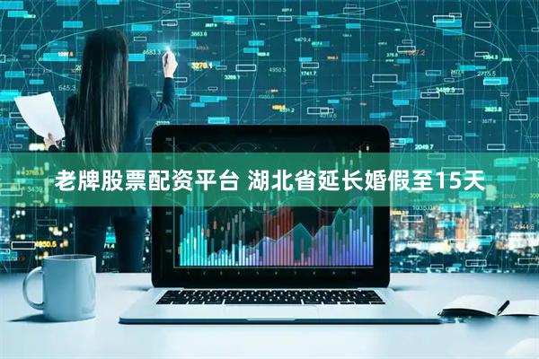 老牌股票配资平台 湖北省延长婚假至15天